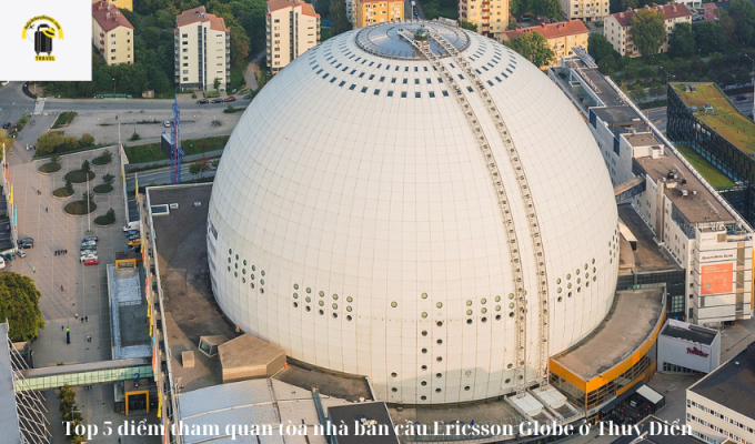 Top 3 điểm tham quan tòa nhà bán cầu Ericsson Globe ở Thuỵ Điển