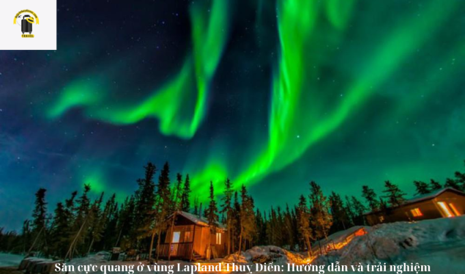 Săn cực quang ở vùng Lapland Thuỵ Điển: Hướng dẫn và trải nghiệm