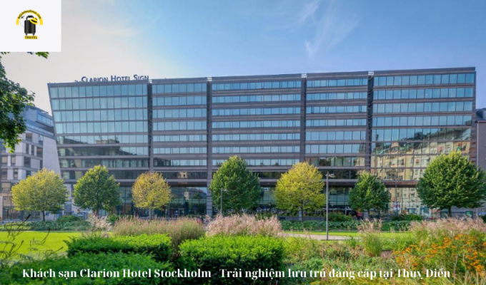 Khách sạn Clarion Hotel Stockholm – Trải nghiệm lưu trú đẳng cấp tại Thuỵ Điển